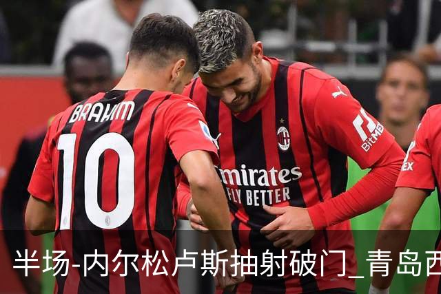 半场-内尔松卢斯抽射破门 青岛西海岸1-0成都